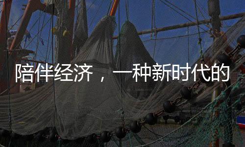 陪伴經(jīng)濟(jì)，一種新時(shí)代的生活服務(wù)業(yè)態(tài)蓬勃發(fā)展