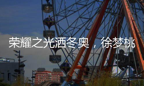 榮耀之光灑冬奧，徐夢桃攜堅(jiān)毅之志擔(dān)任閉幕式旗手