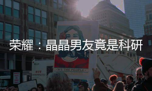 榮耀：晶晶男友竟是科研大佬?!