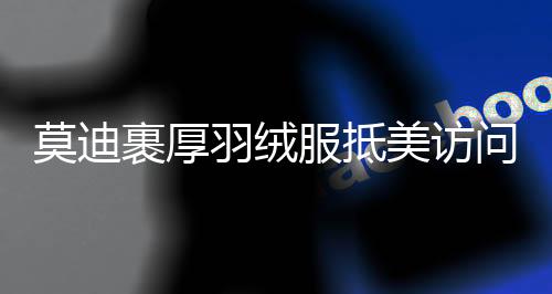 莫迪裹厚羽絨服抵美訪問，深化兩國合作與對話的重要時(shí)刻