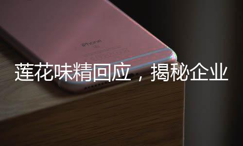 蓮花味精回應(yīng)，揭秘企業(yè)應(yīng)對危機的十項舉措
