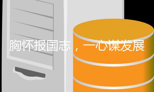 胸懷報(bào)國(guó)志，一心謀發(fā)展