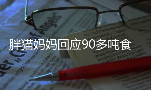 胖貓媽媽回應(yīng)90多噸食物被浪費，反思與行動，倡導節(jié)約糧食新風尚