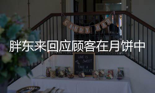 胖東來(lái)回應(yīng)顧客在月餅中吃到毛發(fā)事件，確保食品安全，維護(hù)消費(fèi)者權(quán)益