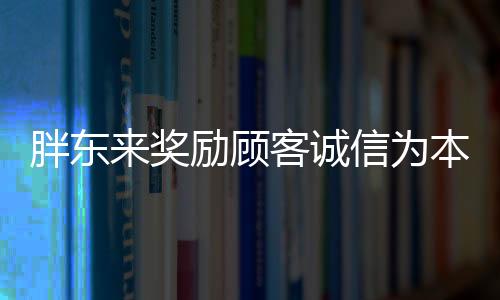 胖東來獎勵顧客誠信為本，信譽的深厚投資，價值500萬的三重效應在商家信譽之中的啟示