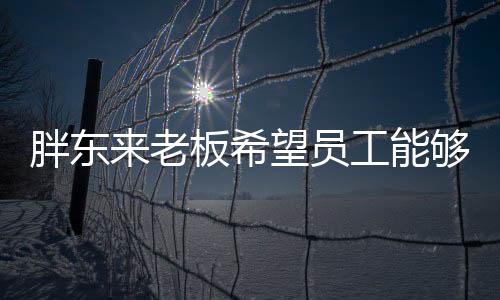 胖東來(lái)老板希望員工能夠享受生命：每年假期超150天