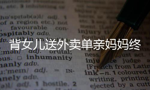 背女兒送外賣單親媽媽終成夢(mèng)想買房人
