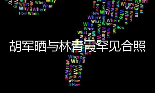 胡軍曬與林青霞罕見(jiàn)合照，兩代影視巨星夢(mèng)幻聯(lián)動(dòng)引發(fā)網(wǎng)友熱議