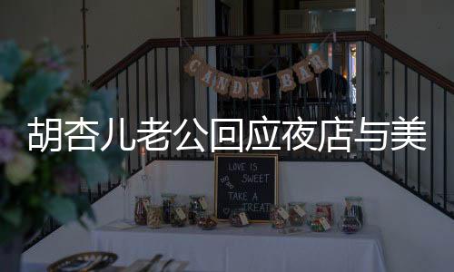 胡杏兒老公回應(yīng)夜店與美女摟抱事件，婚姻內(nèi)外需界限分明，捍衛(wèi)愛情與個(gè)人尊重一