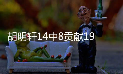 胡明軒14中8貢獻19分——球場閃耀之星