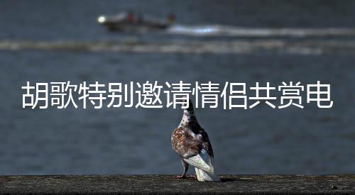 胡歌特別邀請情侶共賞電影巨獻花樣年華——情人節(jié)獨家觀影活動火熱開啟