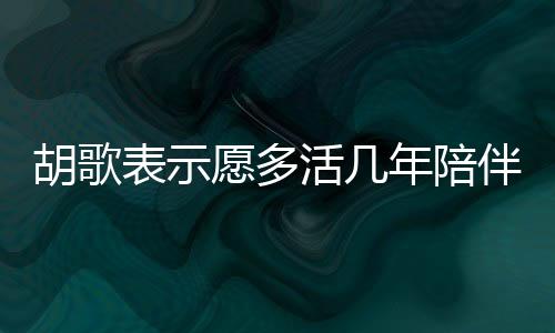 胡歌表示愿多活幾年陪伴女兒，父愛的深情告白與責(zé)任擔(dān)當(dāng)