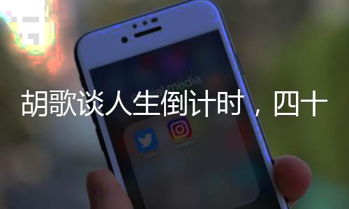胡歌談人生倒計(jì)時(shí)，四十歲的新領(lǐng)悟與人生階段的新思考