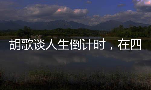 胡歌談人生倒計(jì)時(shí)，在四十歲的拐點(diǎn)上的思考