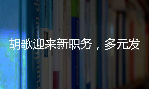 胡歌迎來新職務(wù)，多元發(fā)展展現(xiàn)無限可能