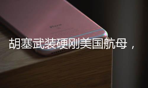 胡塞武裝硬剛美國航母，背后的原因與影響分析