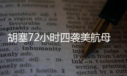 胡塞72小時(shí)四襲美航母，揭秘海上對(duì)抗的緊張局勢(shì)