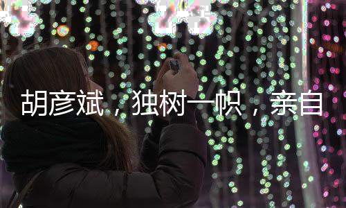 胡彥斌，獨(dú)樹一幟，親自操刀招聘流程