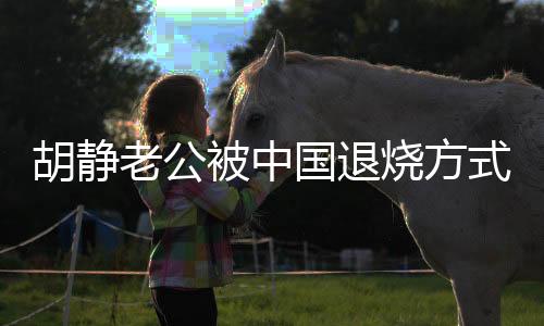 胡靜老公被中國退燒方式嚇到要報(bào)警，公眾關(guān)注下的健康話題熱議