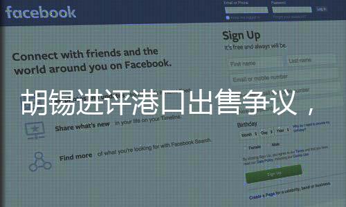 胡錫進(jìn)評(píng)港口出售爭議，回歸常識(shí)至關(guān)重要