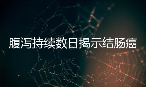 腹瀉持續(xù)數(shù)日揭示結(jié)腸癌征兆