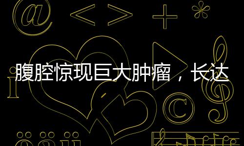 腹腔驚現(xiàn)巨大腫瘤，長達四十厘米，醫(yī)生全力救治引起社會關注