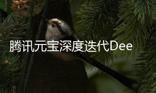 騰訊元寶深度迭代DeepSeek技術(shù)，引領(lǐng)AI視覺(jué)新篇章