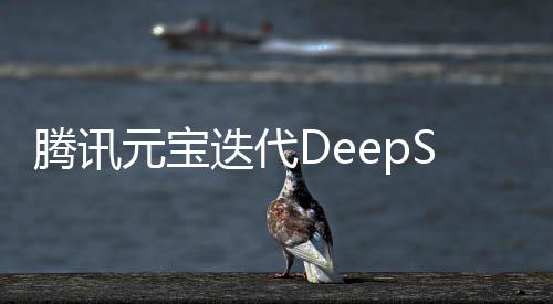 騰訊元寶迭代DeepSeek，引領(lǐng)AI技術(shù)新篇章