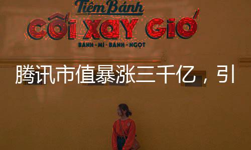 騰訊市值暴漲三千億，引領科技巨頭新篇章