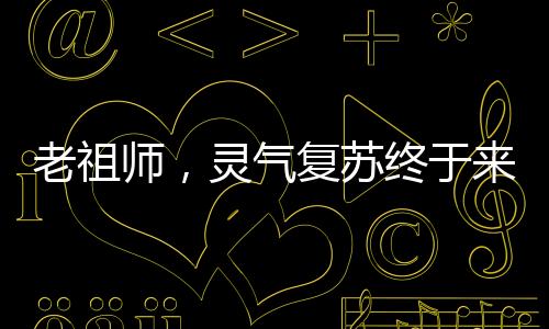 老祖師，靈氣復蘇終于來了