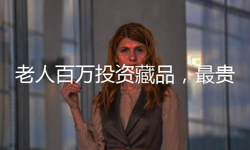 老人百萬投資藏品，最貴藏品僅值十元——一次令人驚奇的收藏經(jīng)歷
