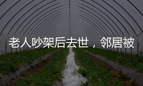 老人吵架后去世，鄰居被判賠償，一場沖突引發(fā)的深思