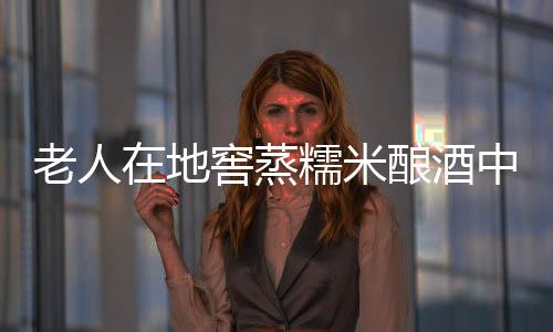老人在地窖蒸糯米釀酒中毒事件引發(fā)關(guān)注