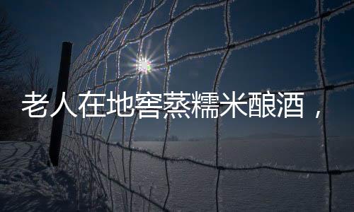 老人在地窖蒸糯米釀酒，卻發(fā)生中毒事件