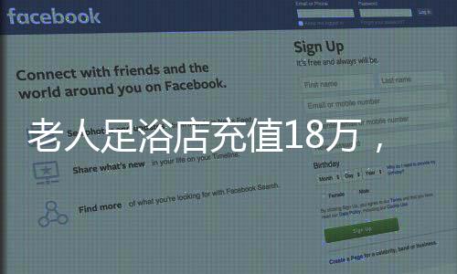 老人足浴店充值18萬，消費(fèi)背后的故事與啟示