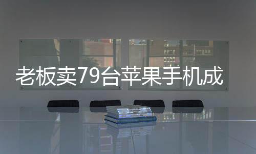老板賣79臺蘋果手機成逃犯，背后的故事引人深思