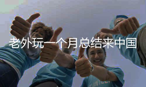 老外玩一個月總結(jié)來中國的五大理由