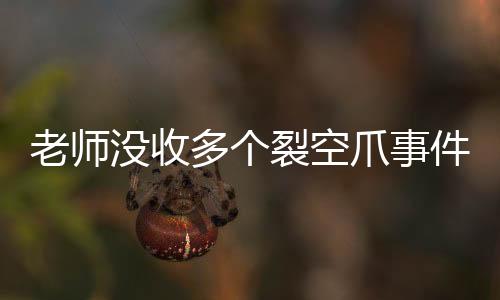 老師沒收多個(gè)裂空爪事件引發(fā)關(guān)注與討論