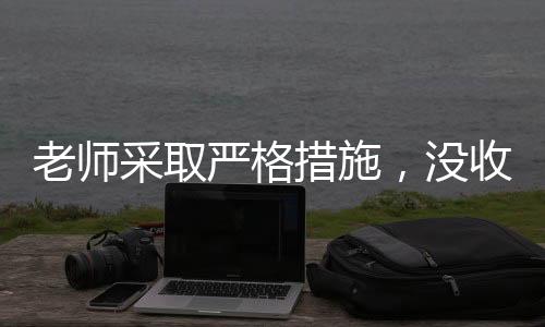 老師采取嚴(yán)格措施，沒收多個(gè)裂空爪