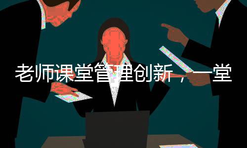 老師課堂管理創(chuàng)新，一堂課沒收幾十個裂空爪