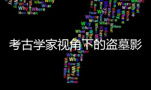 考古學(xué)家視角下的盜墓影視作品解讀