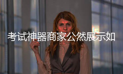 考試神器商家公然展示如何作弊，引發(fā)社會關(guān)注