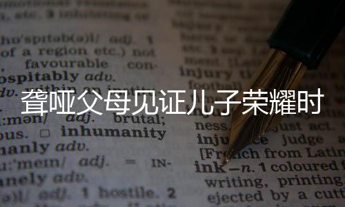 聾啞父母見證兒子榮耀時(shí)刻