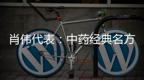 肖偉代表：中藥經(jīng)典名方要“喚醒”更要“煥新”