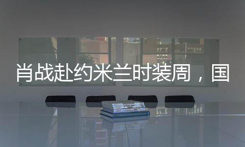 肖戰(zhàn)赴約米蘭時裝周，國際時尚舞臺的璀璨之星