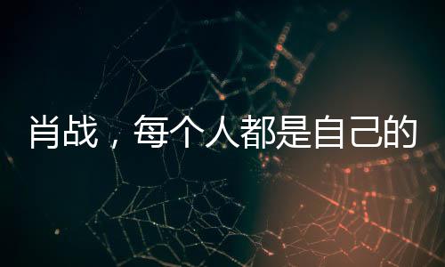 肖戰(zhàn)，每個人都是自己的俠