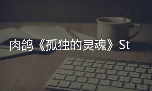 肉鴿《孤獨(dú)的靈魂》Steam頁面上線 年內(nèi)發(fā)售