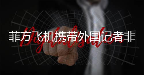 菲方飛機(jī)攜帶外國(guó)記者非法闖入黃巖島海域引發(fā)爭(zhēng)議