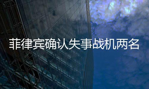 菲律賓確認(rèn)失事戰(zhàn)機(jī)兩名飛行員已死亡，事故細(xì)節(jié)逐漸明朗