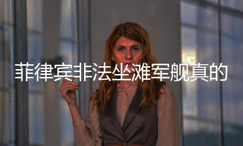 菲律賓非法坐灘軍艦真的發(fā)生火災(zāi)了嗎？事件真相解讀